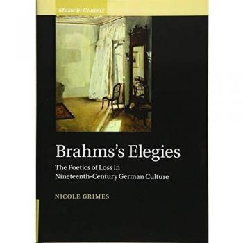 Brahms's Elegies: The Poetics of Loss in Nineteenth-Century German Culture