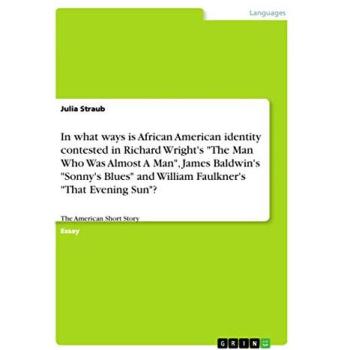 In what ways is African American identity contested in Richard Wright's The Man Who Was Almost A Man, James Baldwin's Sonny's Blues and William ... That Evening Sun?: The American Short Story