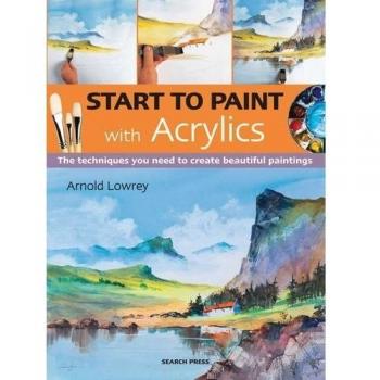 START TO PAINT WITH ACRYLICS: THE TECHNIQUES YOU NEED TO By Arnold Lowrey *NEW*