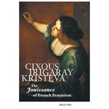 CIXOUS, IRIGARAY, KRISTEVA: THE JOUISSANCE OF FRENCH FEMINISM