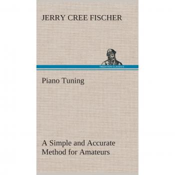 Fischer, J. Cree (Jerry Cree): Piano Tuning A Simple and Accurate Method for Amateurs