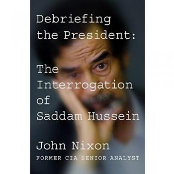 John Nixon Debriefing The President: The Interrogation Of Saddam Hussein