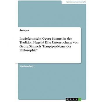 Inwiefern steht Georg Simmel in der Tradition Hegels? Eine Untersuchung von Georg Simmels Hauptprobleme der Philosophie