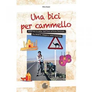 Una bici per cammello. 5000 km in sella: dall'Iran all'Asia centrale, fra deserti, steppe e vette innevate