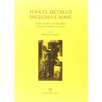 Fuoco, metallo, ingegno e mani. Antonio Ciulli e i suoi discendenti fonditori da 100 anni a Firenze. Ediz. italiana e inglese