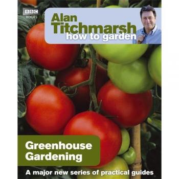 Alan Titchmarsh How to Garden: Greenhouse Gardening (How to Garden)