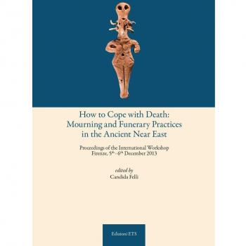 How to cope with death: mourning and funerary practices in the ancient Near Est. Proceedings of the international workshop