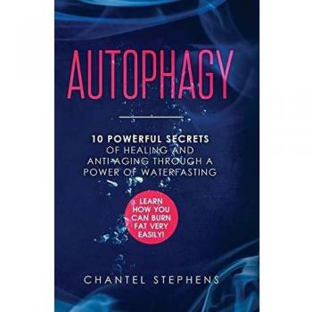 Autophagy: 10 Powerful Secrets of Healing and Anti-Aging Through a Power of Waterfasting. Learn How You Can Burn Fat Very Easily!