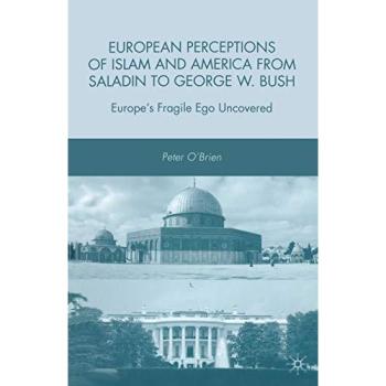 European Perceptions of Islam and America from Saladin to George W. Bush: Europe's Fragile Ego Uncovered