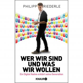 Philipp Riederle Wer Wir Sind, Und Was Wir Wollen: Ein Digital Native Erklärt Seine Generation