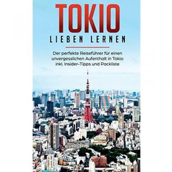 Tokio lieben lernen: Der perfekte Reiseführer für einen unvergesslichen Aufenthalt in Tokio inkl. Insider-Tipps und Packliste