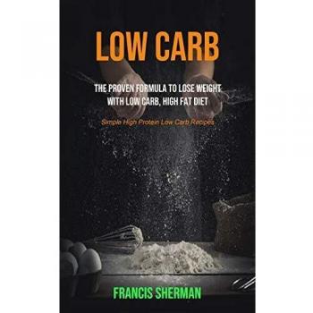 Low Carb: The proven Formula To Lose Weight with Low Carb, High Fat Diet