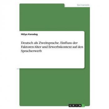 Karadag, Hülya: Deutsch als Zweitsprache. Einfluss der Faktoren Alter und Erwerbskontext auf den Spracherwerb