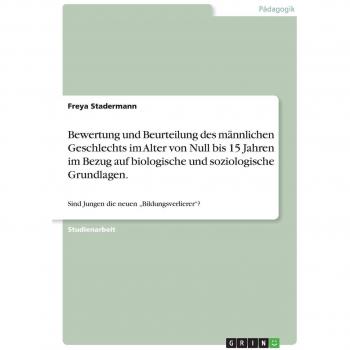 Bewertung und Beurteilung des männlichen Geschlechts im Alter von Null bis 15 Jahren im Bezug auf biologische und soziologische Grundlagen.: Sind Jungen die neuen ¿Bildungsverlierer¿?