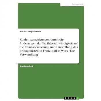 Zu den Auswirkungen durch die Änderungen der Erzählgeschwindigkeit auf die Charakterisierung und Darstellung des Protagonisten in Franz Kafkas Werk Die Verwandlung