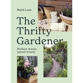 The Thrifty Gardener : Reduce Waste, Spend Wisely, by Mark Lane