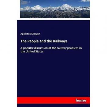 The People and the Railways: A popular discussion of the railway problem in the United States