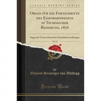 Organ für die Fortschritte des Eisenbahnwesens in Technischer Beziehung, 1876, Vol. 31: Organ des Vereins Deutscher Eisenbahnverwaltungen