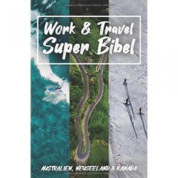 Work & Travel Super Bibel: Dein ultimativer Ratgeber für Work & Travel in Australien, Neuseeland und Kanada