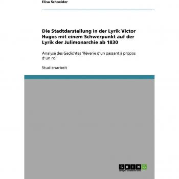 Die Stadtdarstellung in der Lyrik Victor Hugos mit einem Schwerpunkt auf der Lyrik  der Julimonarchie ab 1830: Analyse des Gedichtes 'Rêverie d'un passant à propos d'un roi'