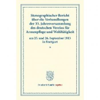 Stenographischer Bericht über die Verhandlungen der 33. Jahresversammlung des deutschen Vereins für Armenpflege und Wohltätigkeit am 25. und 26. ... 101). (Duncker & Humblot reprints, Band 11)