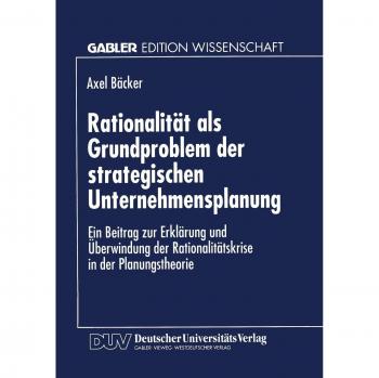 Rationalität als Grundproblem der strategischen Unternehmensplanung: Ein Beitrag zur Erklärung und Überwindung der Rationalitätskrise in der Planungstheorie