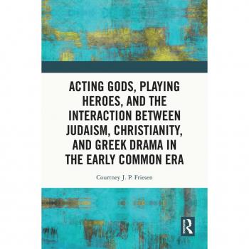 Acting Gods Playing Heroes and the Interaction between Judaism Christianity and Greek Drama in the Early Common Era