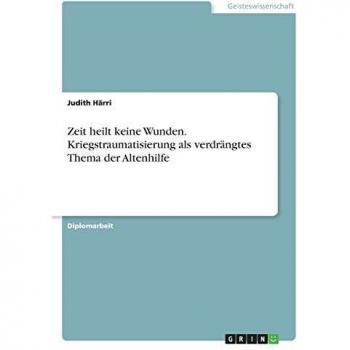 Zeit heilt keine Wunden. Kriegstraumatisierung als verdrängtes Thema der Altenhilfe
