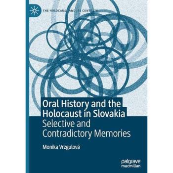 Oral History and the Holocaust in Slovakia: Selective and Contradictory Memories (The Holocaust and its Contexts)