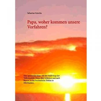 Papa, woher kommen unsere Vorfahren?: Eine spannende Reise von der Stadt Kuqa der Volksrepublik China, über Schlesien und nach Bayern, in das beschauliche Döhlau in Oberfranken.
