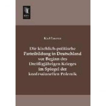 Die kirchlich-politische Parteibildung in Deutschland vor Beginn des Dreißigjährigen Krieges im Spiegel der konfessionellen Polemik