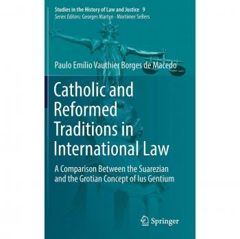 Catholic and Reformed Traditions in International Law: A Comparison Between the Suarezian and the Grotian Concept of Ius Gentium (Studies in the History of Law and Justice)