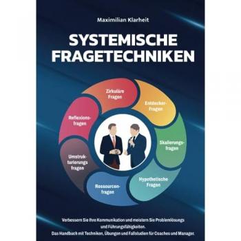 Systemische Fragetechniken: Verbessern Sie Ihre Kommunikation und meistern Sie Problemlösungs und Führungsfähigkeiten. Das Handbuch mit Techniken, Übungen und Fallstudien für Coaches und Manager