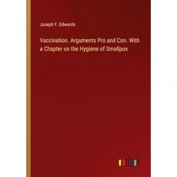 Vaccination. Arguments Pro and Con. With a Chapter on the Hygiene of Smallpox