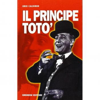 Il principe Totò. La vita, il teatro, il cinema, i ricordi di chi l'ha conosciuto