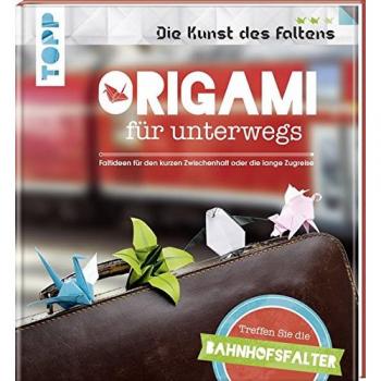 Origami für unterwegs (Die Kunst des Faltens): Treffen Sie die Bahnhofsfalter. Faltideen für den kurzen Zwischenhalt oder die lange Zugreise