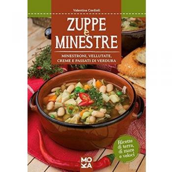 Zuppe e minestre. Minestroni, vellutate, creme e passati di verdura