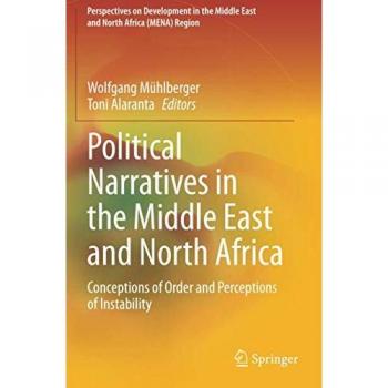 Political Narratives in the Middle East and North Africa: Conceptions of Order and Perceptions of Instability (Perspectives on Development in the Middle East and North Africa (MENA) Region)