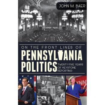 On the Front Lines of Pennsylvania Politics : Twenty-Five Years of Keystone Reporting, by John M. Baer