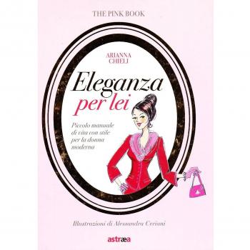 Eleganza per lei. Piccolo manuale di vita con stile per la donna moderna