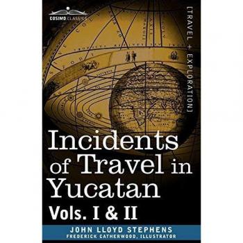 Incidents of Travel in Yucatan, Vols. I and II, by John Lloyd Stephens