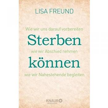 Sterben können: Wie wir uns darauf vorbereiten wie wir Abschied nehmen wie wir Nahestehende begleiten