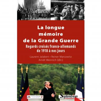 La Longue Memoire De La Grande Guerre: Regards Croises Franco-Allemands De 1918 A Nos Jours