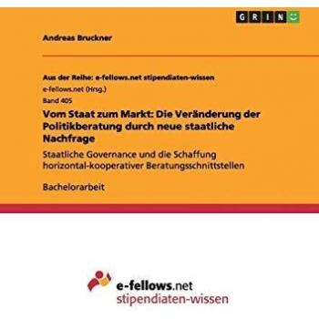 Vom Staat zum Markt: Die Veränderung der Politikberatung durch neue staatliche Nachfrage: Staatliche Governance und die Schaffung horizontal-kooperativer Beratungsschnittstellen