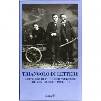 Triangolo di lettere. Carteggio di Friedrich Nietzsche, Lou von Salomé e Paul Rée