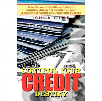 Control Your Credit Destiny: Your Personal Credit and Wealth Building Advisor & Creator of your Blueprint to Credit and Financial Success