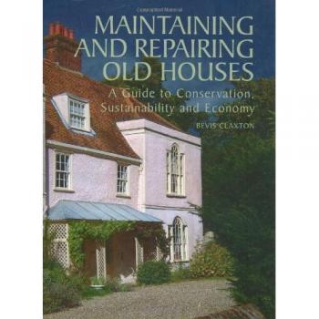 Maintaining and Repairing Old Houses: A Guide to Conservation, Sustainability an