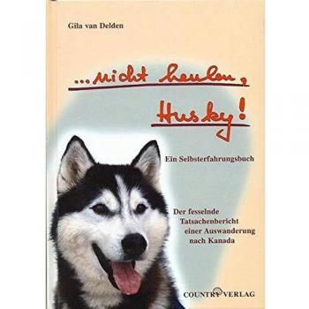 Delden, Gila van ...Nicht Heulen, Husky! Ein Selbsterfahrungsbuch. Der Fesselnde Tatsachenbericht Einer Auswanderung Nach Kanada