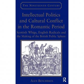 Intellectual Politics and Cultural Conflict in the Romantic Period: Scottish Whigs, English Radicals and the Making of the British Public Sphere (Nineteenth Century Series)