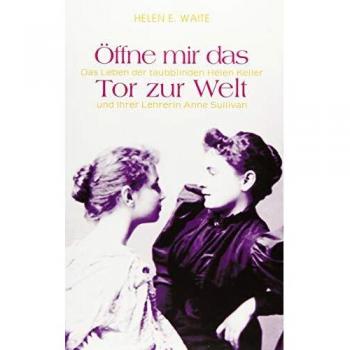 Öffne mir das Tor zur Welt: Das Leben der taubblinden Helen Keller und ihrer Lehrerin Anne Sullivan